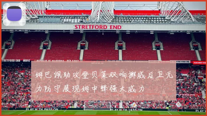 姆巴佩助攻登贝莱双响挪威后卫无力防守展现姆中锋强大威力