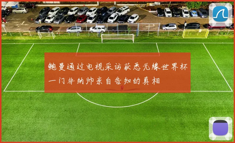 鲍曼通过电视采访获悉无缘世界杯一门非纳帅亲自告知的真相