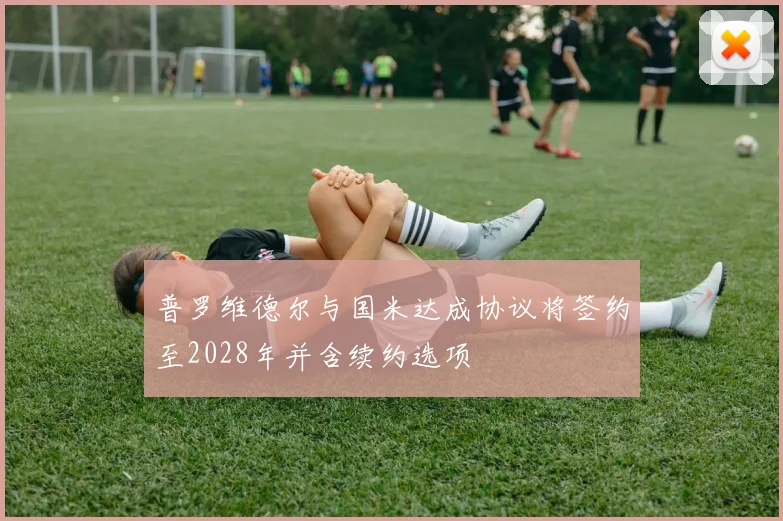 普罗维德尔与国米达成协议将签约至2028年并含续约选项
