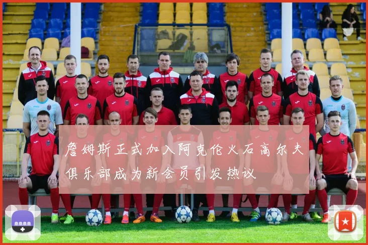 詹姆斯正式加入阿克伦火石高尔夫俱乐部成为新会员引发热议
