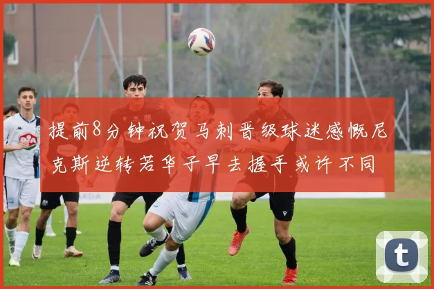提前8分钟祝贺马刺晋级球迷感慨尼克斯逆转若华子早去握手或许不同