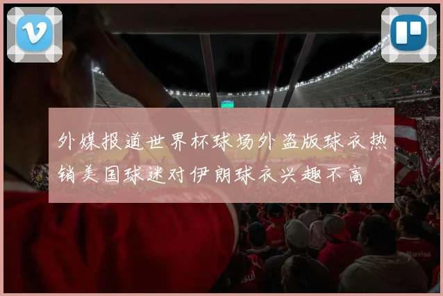 外媒报道世界杯球场外盗版球衣热销美国球迷对伊朗球衣兴趣不高