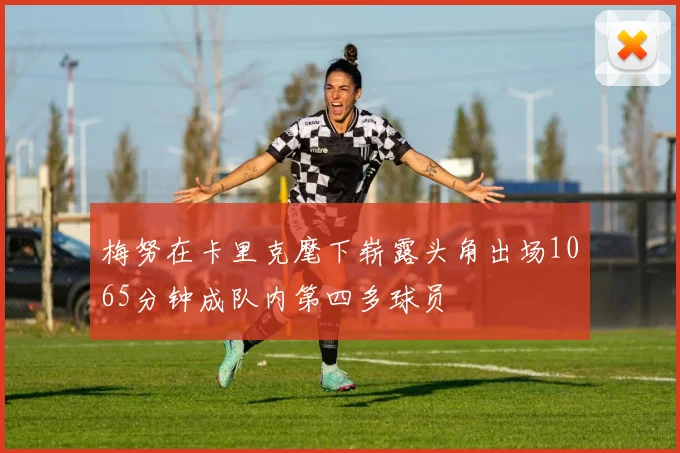 梅努在卡里克麾下崭露头角出场1065分钟成队内第四多球员