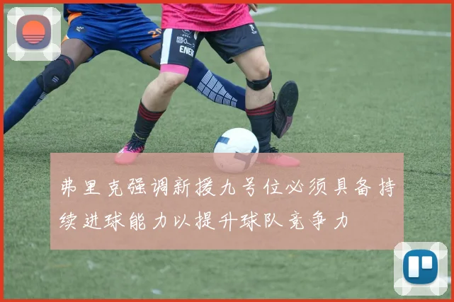 弗里克强调新援九号位必须具备持续进球能力以提升球队竞争力