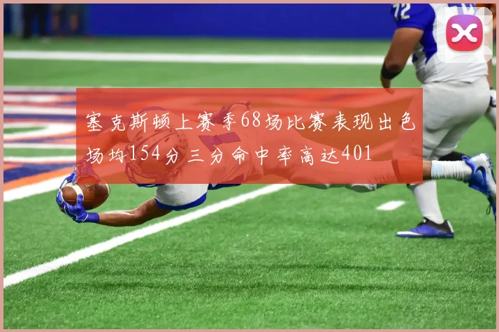 塞克斯顿上赛季68场比赛表现出色场均154分三分命中率高达401